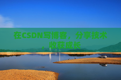 在CSDN写博客，分享技术，收获成长